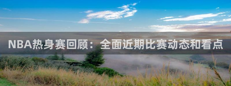 NBA热身赛回顾：全面近期比赛动态和看点