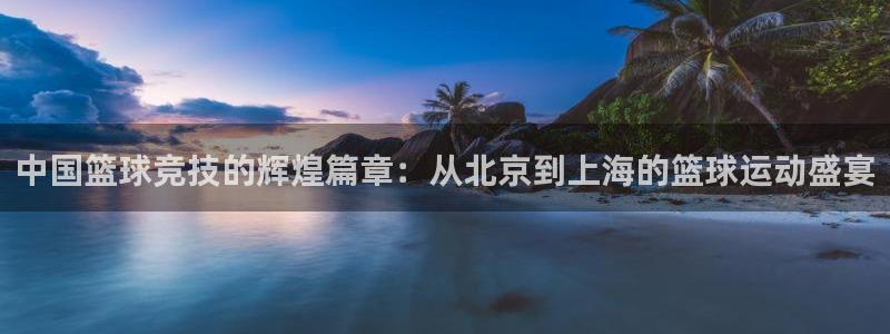 中国篮球竞技的辉煌篇章：从北京到上海的篮球运动盛宴