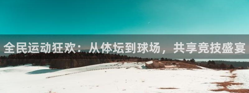 全民运动狂欢：从体坛到球场，共享竞技盛宴