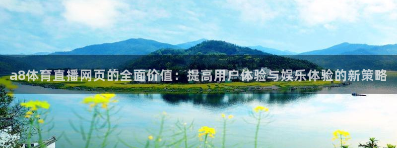 a8体育直播网页的全面价值：提高用户体验与娱乐体验的新策略