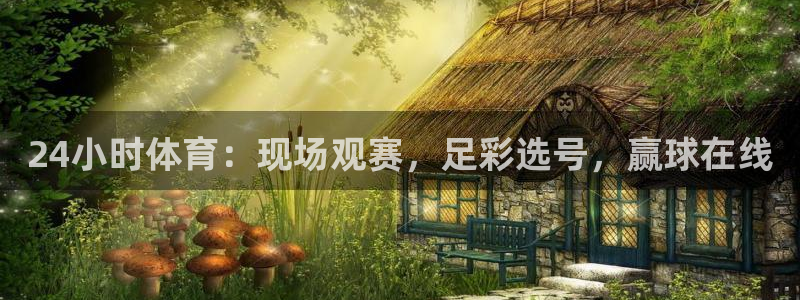 24小时体育：现场观赛，足彩选号，赢球在线