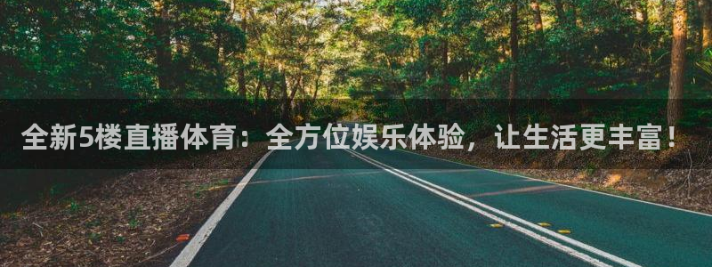 全新5楼直播体育：全方位娱乐体验，让生活更丰富！