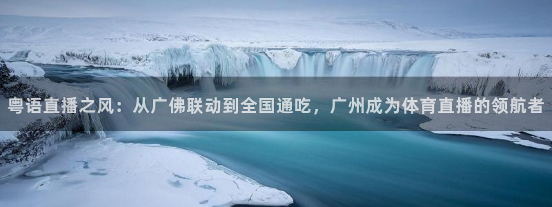 粤语直播之风：从广佛联动到全国通吃，广州成为体育直播的领航者