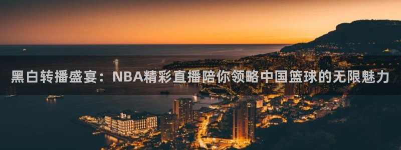 黑白转播盛宴：NBA精彩直播陪你领略中国篮球的无限魅力