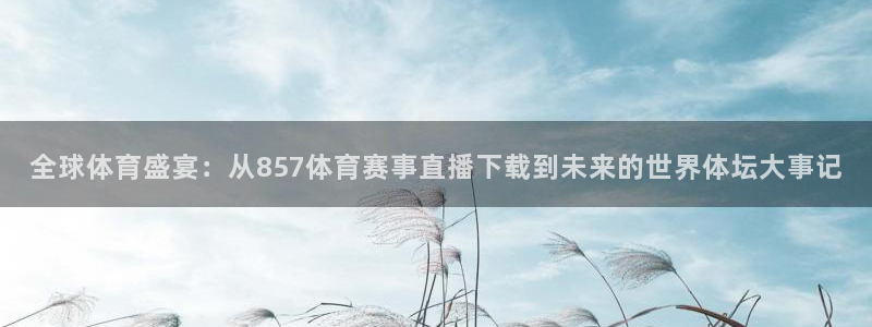 全球体育盛宴：从857体育赛事直播下载到未来的世界体坛大事记