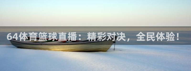 64体育篮球直播：精彩对决，全民体验！