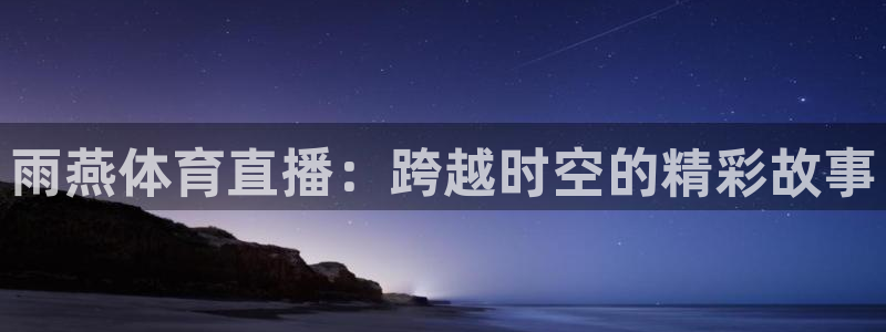 雨燕体育直播：跨越时空的精彩故事