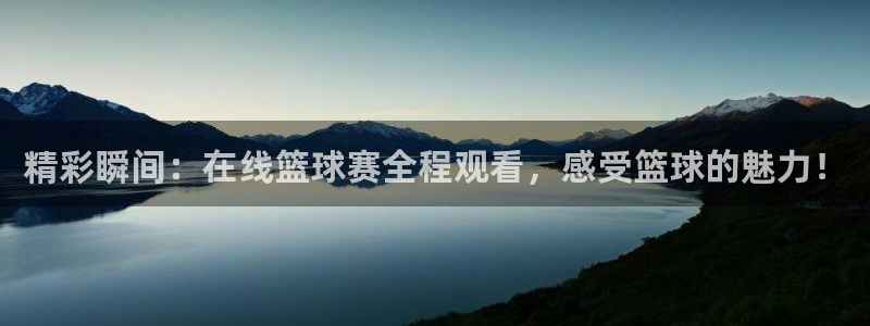 精彩瞬间：在线篮球赛全程观看，感受篮球的魅力！