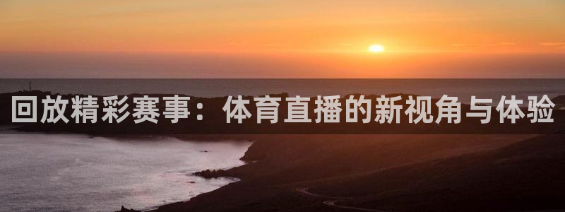回放精彩赛事：体育直播的新视角与体验