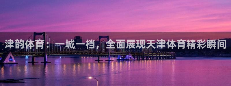 津韵体育：一城一档，全面展现天津体育精彩瞬间