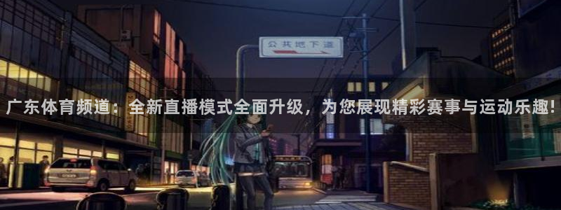 广东体育频道：全新直播模式全面升级，为您展现精彩赛事与运动乐趣!