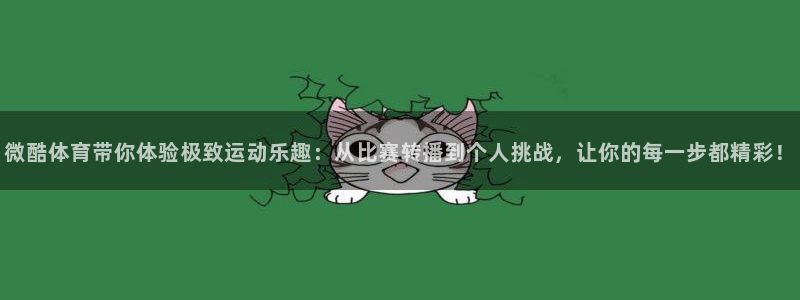 微酷体育带你体验极致运动乐趣：从比赛转播到个人挑战，让你的每一步都精彩！