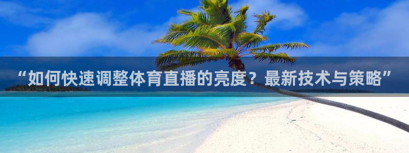 “如何快速调整体育直播的亮度？最新技术与策略”