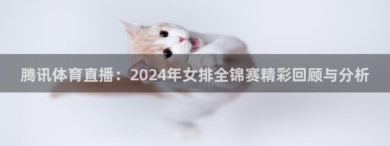 腾讯体育直播：2024年女排全锦赛精彩回顾与分析