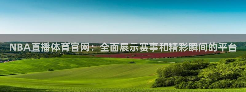 NBA直播体育官网：全面展示赛事和精彩瞬间的平台