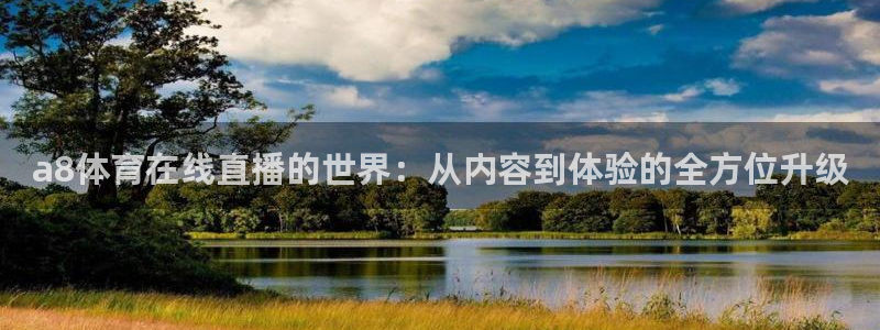 a8体育在线直播的世界：从内容到体验的全方位升级
