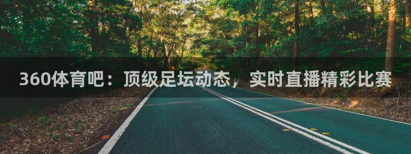 360体育吧：顶级足坛动态，实时直播精彩比赛