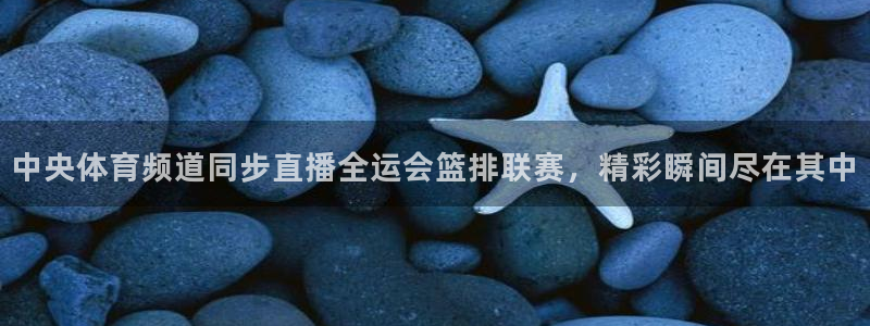 中央体育频道同步直播全运会篮排联赛，精彩瞬间尽在其中