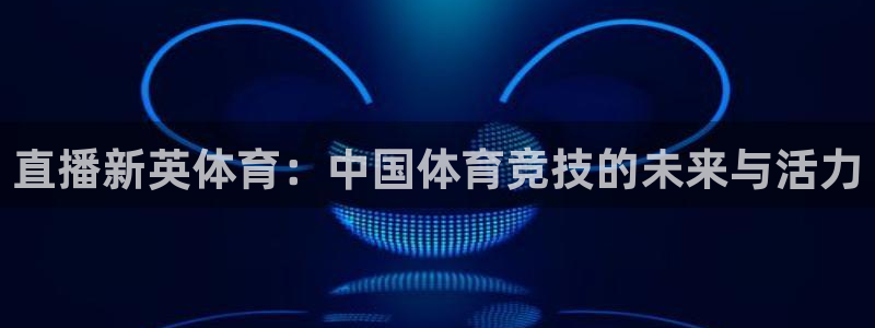 直播新英体育：中国体育竞技的未来与活力