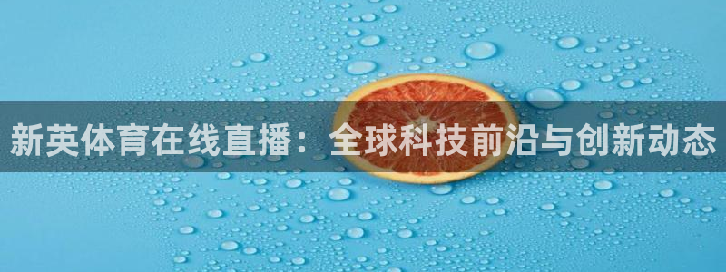 新英体育在线直播：全球科技前沿与创新动态