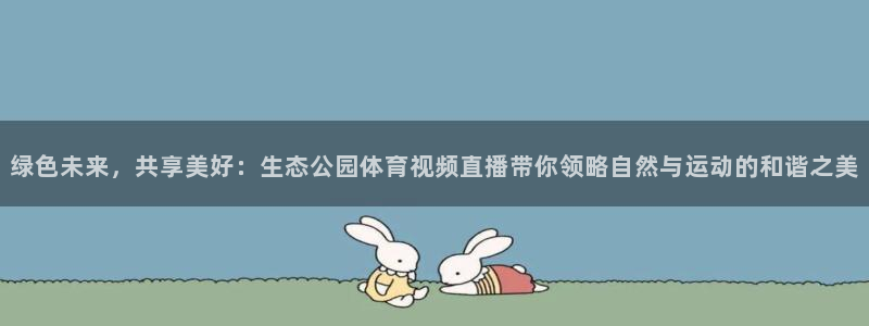 绿色未来，共享美好：生态公园体育视频直播带你领略自然与运动的和谐之美