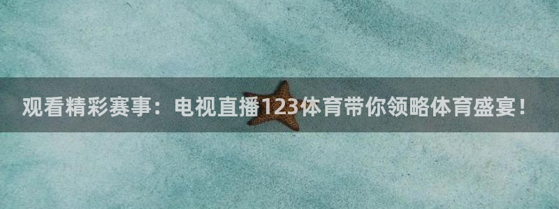 观看精彩赛事：电视直播123体育带你领略体育盛宴！